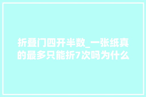 折叠门四开半数_一张纸真的最多只能折7次吗为什么我可以折八次快来试试