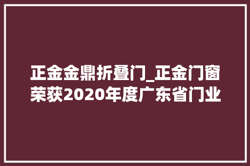 正金金鼎折叠门_正金门窗荣获2020年度广东省门业协会影响力企业