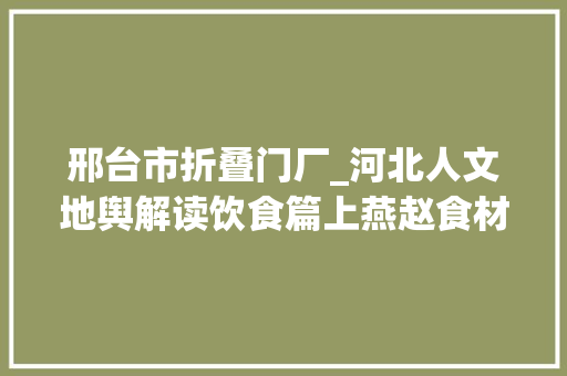 邢台市折叠门厂_河北人文地舆解读饮食篇上燕赵食材