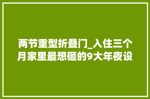 两节重型折叠门_入住三个月家里最想砸的9大年夜设计真的是越看越不顺眼