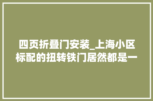 四页折叠门安装_上海小区标配的扭转铁门居然都是一位平易近警设计的