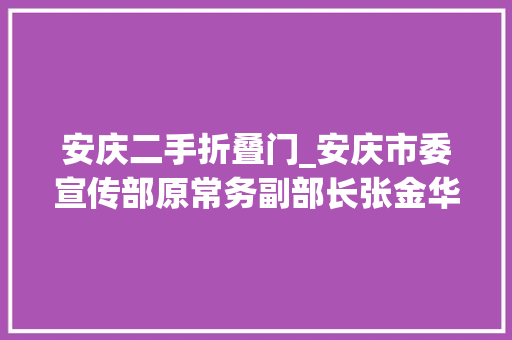 安庆二手折叠门_安庆市委宣传部原常务副部长张金华获刑怕败露以退赃避责