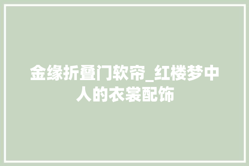 金缘折叠门软帘_红楼梦中人的衣裳配饰