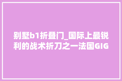 别墅b1折叠门_国际上最锐利的战术折刀之一法国GIGN必备利器功能强悍的GlaucaB1