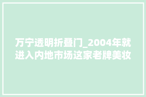 万宁透明折叠门_2004年就进入内地市场这家老牌美妆连锁店在成都撤店了