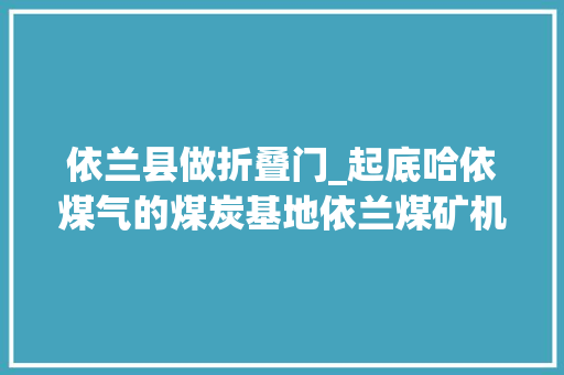 依兰县做折叠门_起底哈依煤气的煤炭基地依兰煤矿机关大年夜楼的那人那事儿