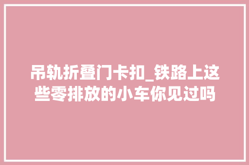 吊轨折叠门卡扣_铁路上这些零排放的小车你见过吗
