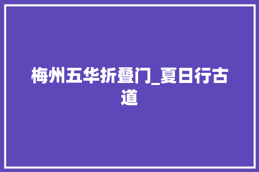 梅州五华折叠门_夏日行古道