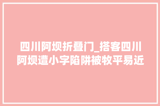 四川阿坝折叠门_搭客四川阿坝遭小字陷阱被牧平易近强行收费选择报警后打四折