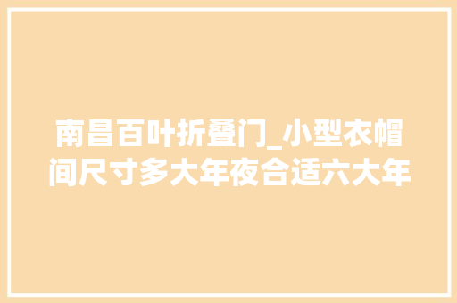 南昌百叶折叠门_小型衣帽间尺寸多大年夜合适六大年夜要点随意筹划不掉足