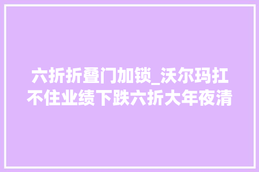 六折折叠门加锁_沃尔玛扛不住业绩下跌六折大年夜清仓顾客薅羊毛上瘾买17双鞋只花34美元