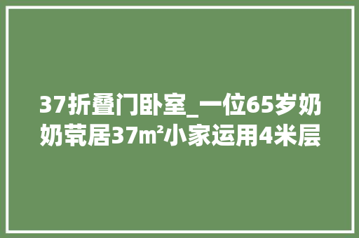 37折叠门卧室_一位65岁奶奶茕居37㎡小家运用4米层高做卧室蜗居日子转眼1年