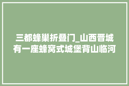 三都蜂巢折叠门_山西晋城有一座蜂窝式城堡背山临河被称为三都古城