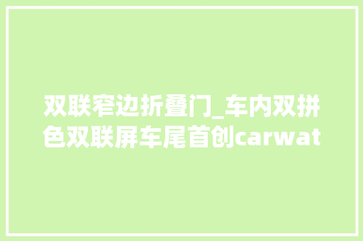 双联窄边折叠门_车内双拼色双联屏车尾首创carwatch宝骏悦也内饰官图宣告