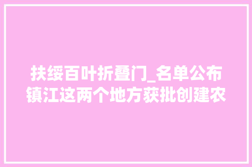 扶绥百叶折叠门_名单公布镇江这两个地方获批创建农业家当强镇