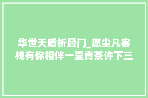华世天盾折叠门_愿尘凡客栈有你相伴一壶青茶许下三世情缘
