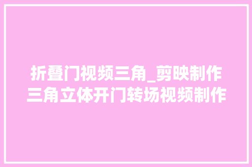折叠门视频三角_剪映制作三角立体开门转场视频制作过程简单效果唯美