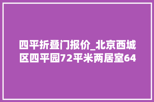 四平折叠门报价_北京西城区四平园72平米两居室64折565W起拍