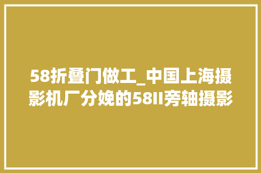 58折叠门做工_中国上海摄影机厂分娩的58II旁轴摄影机中国制造的徕卡仿制机