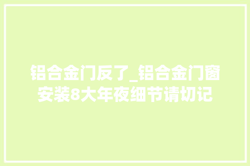铝合金门反了_铝合金门窗安装8大年夜细节请切记