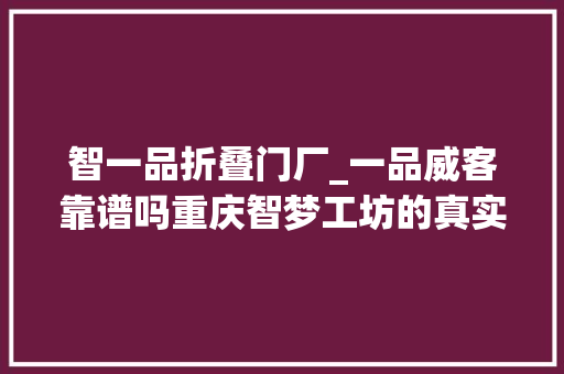 智一品折叠门厂_一品威客靠谱吗重庆智梦工坊的真实体验与感悟
