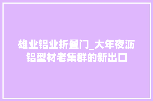 雄业铝业折叠门_大年夜沥铝型材老集群的新出口