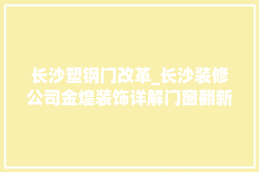 长沙塑钢门改革_长沙装修公司金煌装饰详解门窗翻新的具体流程