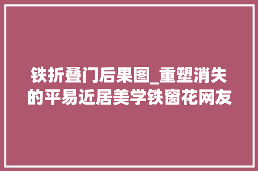 铁折叠门后果图_重塑消失的平易近居美学铁窗花网友这不比防盗窗好看100倍