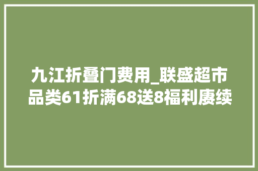 九江折叠门费用_联盛超市品类61折满68送8福利赓续…
