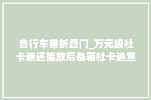 自行车带折叠门_万元级杜卡迪还能放后备箱杜卡迪宣告MG20电动折叠自行车