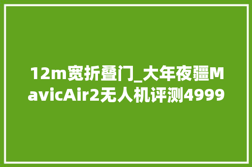 12m宽折叠门_大年夜疆MavicAir2无人机评测4999元真值