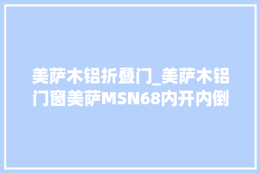 美萨木铝折叠门_美萨木铝门窗美萨MSN68内开内倒舒适窗国内首发立异执手