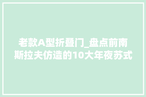 老款A型折叠门_盘点前南斯拉夫仿造的10大年夜苏式枪械