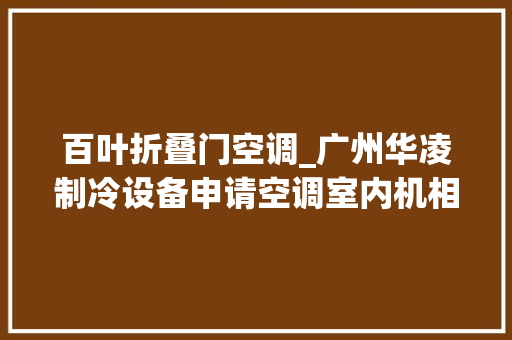 百叶折叠门空调_广州华凌制冷设备申请空调室内机相关专利扫风周期减小