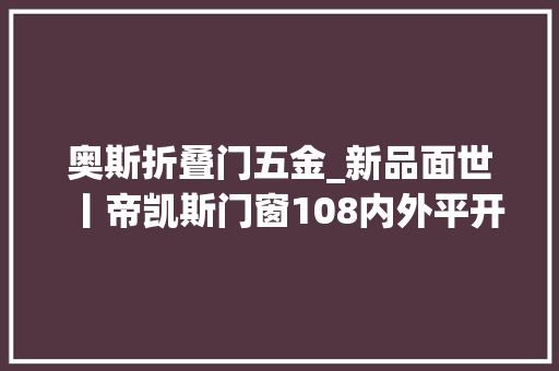 奥斯折叠门五金_新品面世丨帝凯斯门窗108内外平开窗机能颜值再刷新高