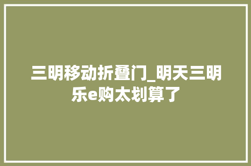 三明移动折叠门_明天三明乐e购太划算了