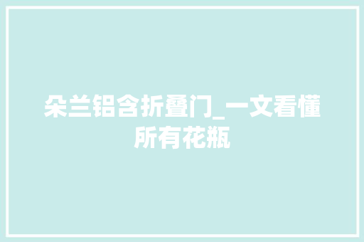 朵兰铝含折叠门_一文看懂所有花瓶