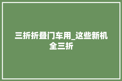 三折折叠门车用_这些新机全三折