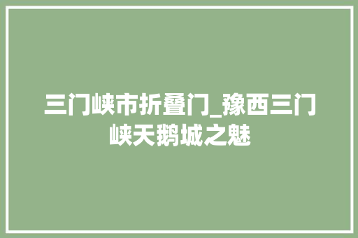 三门峡市折叠门_豫西三门峡天鹅城之魅