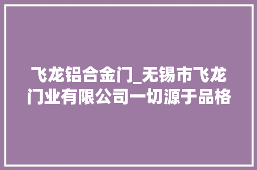 飞龙铝合金门_无锡市飞龙门业有限公司一切源于品格