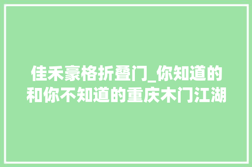 佳禾豪格折叠门_你知道的和你不知道的重庆木门江湖