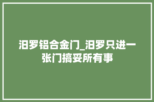 汨罗铝合金门_汨罗只进一张门搞妥所有事