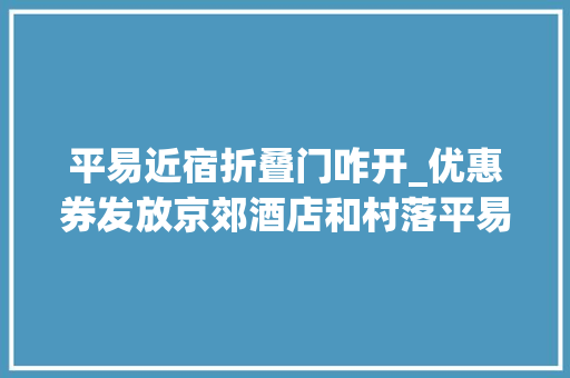 平易近宿折叠门咋开_优惠券发放京郊酒店和村落平易近宿打5折最高可减1000元