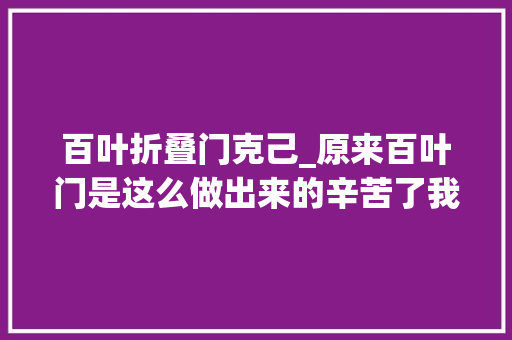 百叶折叠门克己_原来百叶门是这么做出来的辛苦了我的师傅