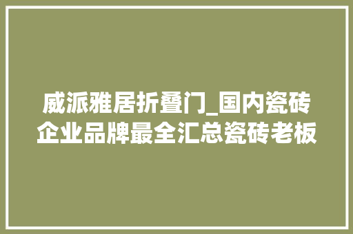 威派雅居折叠门_国内瓷砖企业品牌最全汇总瓷砖老板快点收藏