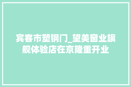 宾客市塑钢门_望美窗业旗舰体验店在京隆重开业
