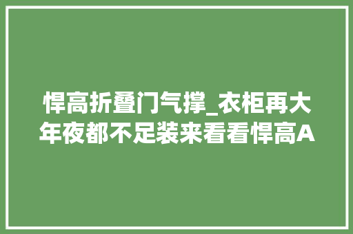 悍高折叠门气撑_衣柜再大年夜都不足装来看看悍高A系列衣柜五金的衣橱扩容指南