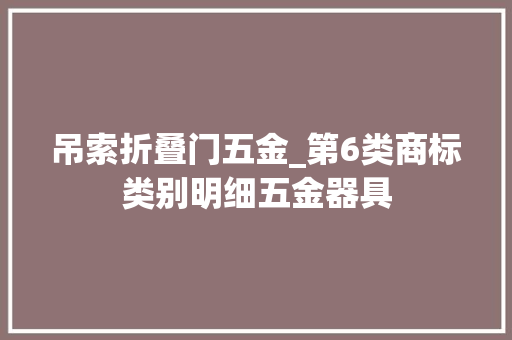 吊索折叠门五金_第6类商标类别明细五金器具
