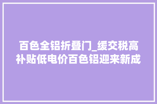 百色全铝折叠门_缓交税高补贴低电价百色铝迎来新成长