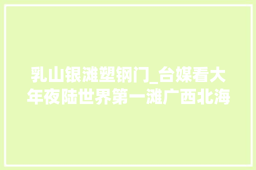 乳山银滩塑钢门_台媒看大年夜陆世界第一滩广西北海银滩